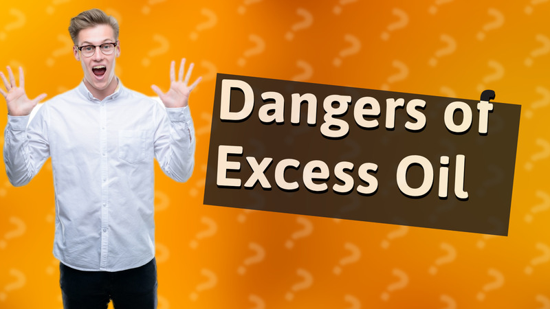 Dangers of Excess Oil