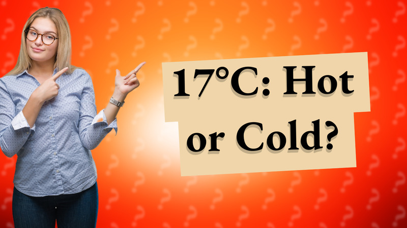 17°C: Hot or Cold?