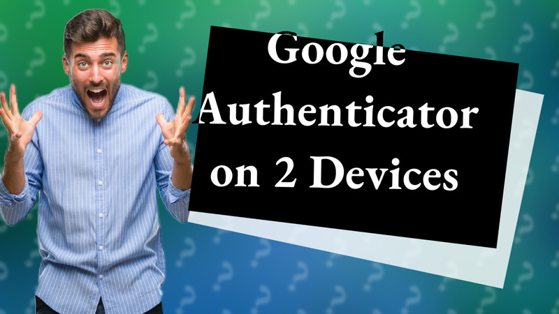 Google Authenticator on 2 Devices