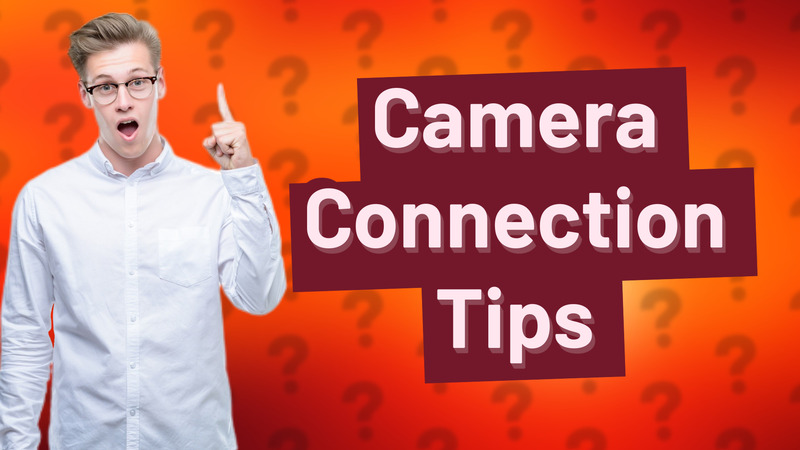 Camera Connection Tips
