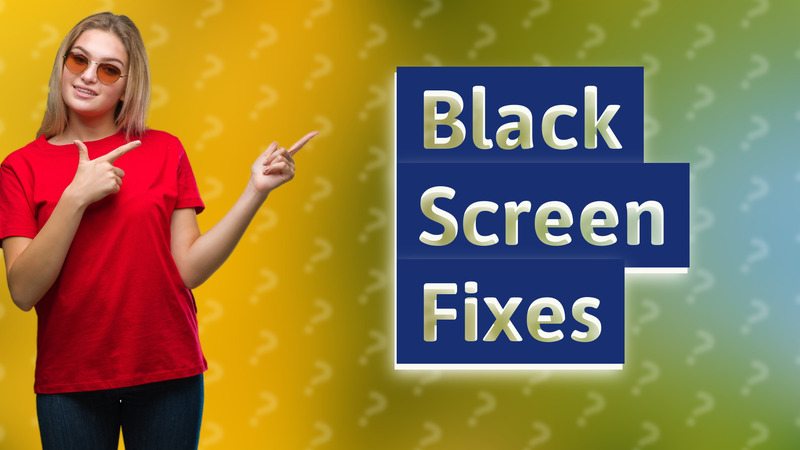 Black Screen Fixes