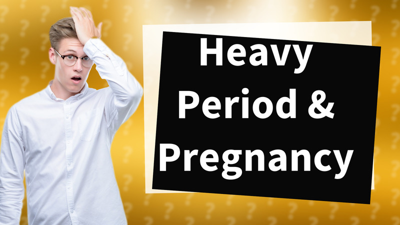 Heavy Period & Pregnancy