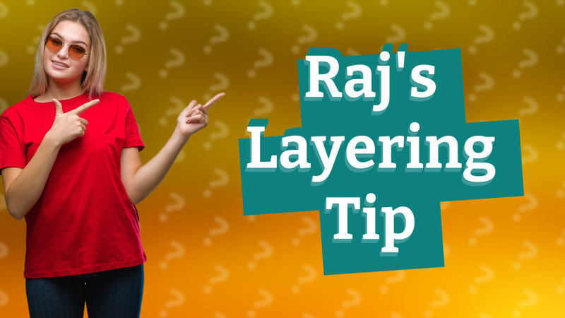 Raj's Layering Tip