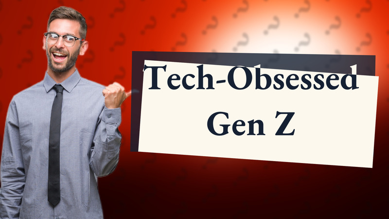Tech-Obsessed Gen Z