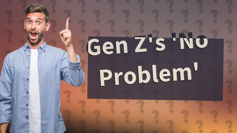Gen Z's 'No Problem'