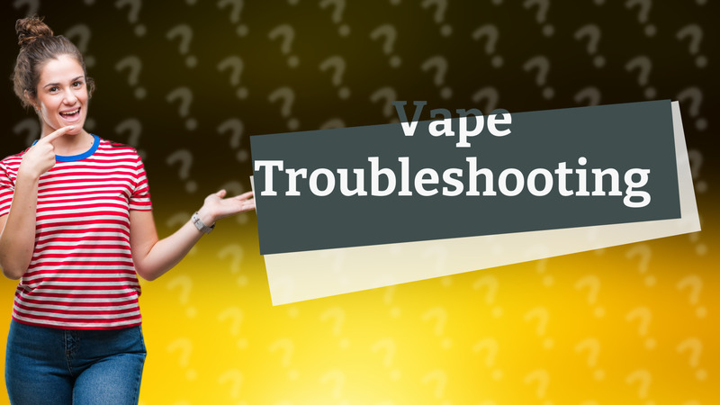 Vape Troubleshooting