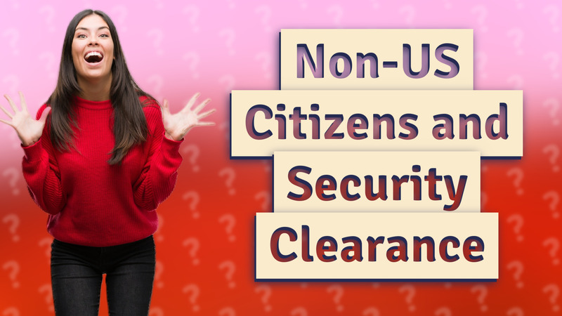 Non-US Citizens and Security Clearance