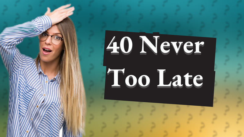 40 Never Too Late
