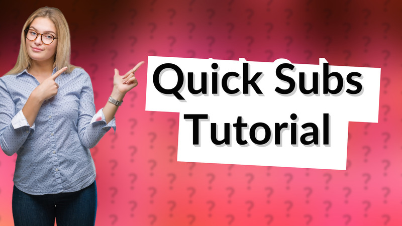 Quick Subs Tutorial