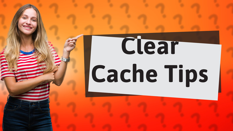 Clear Cache Tips