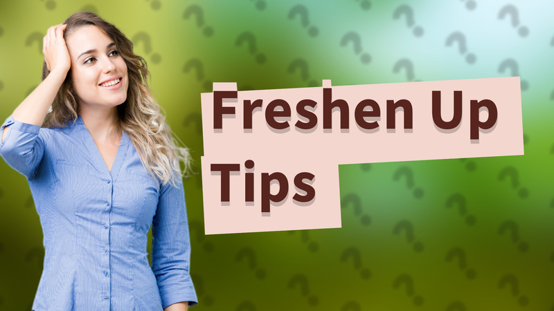 Freshen Up Tips