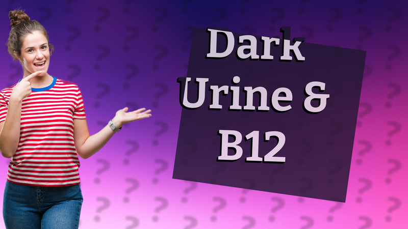 Dark Urine & B12