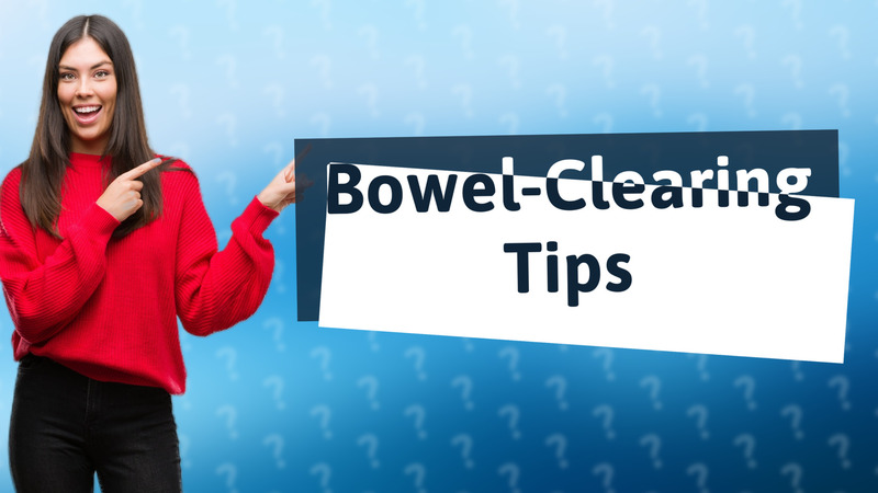 Bowel-Clearing Tips