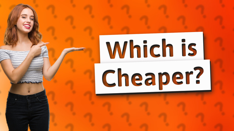 Which is Cheaper?