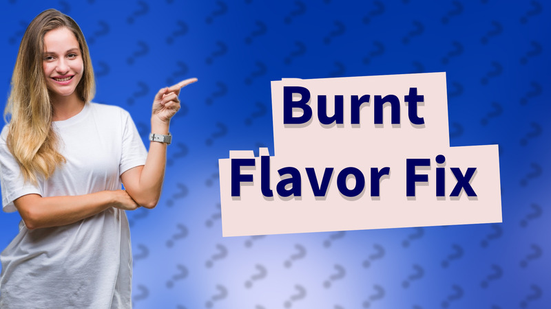 Burnt Flavor Fix