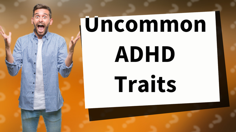 Uncommon ADHD Traits