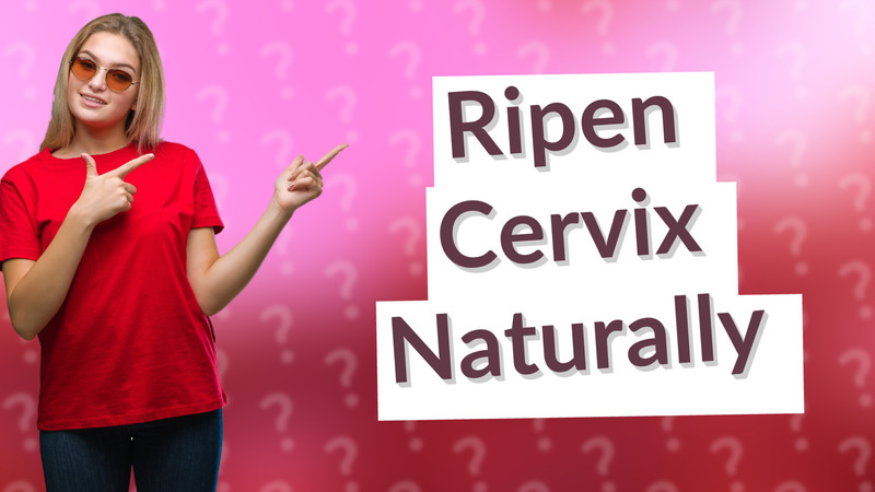 Ripen Cervix Naturally