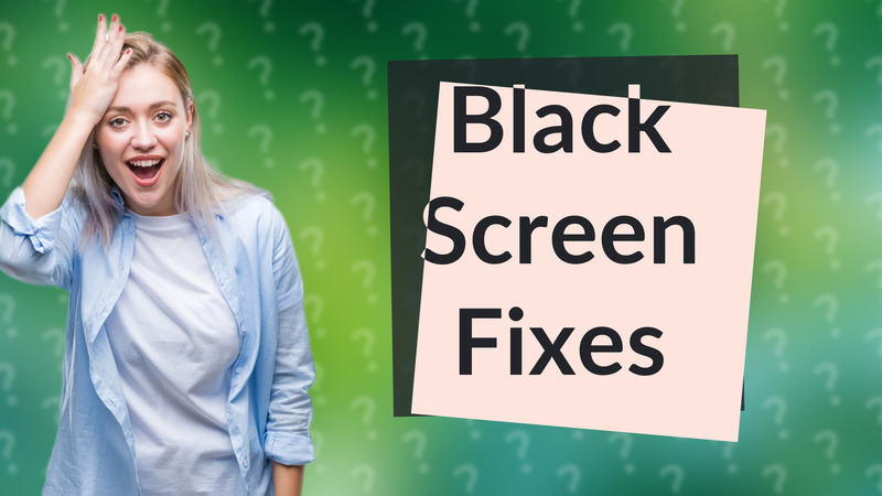 Black Screen Fixes