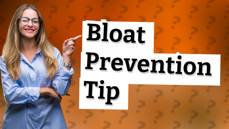 Bloat Prevention Tip