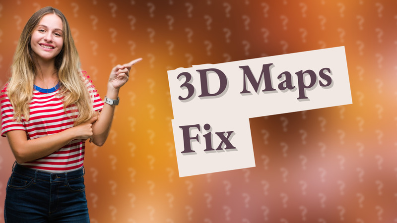 3D Maps Fix