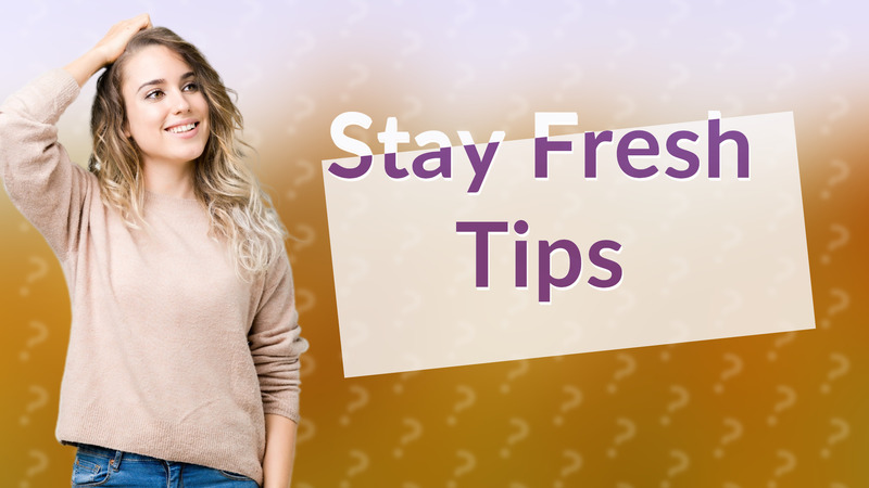Stay Fresh Tips