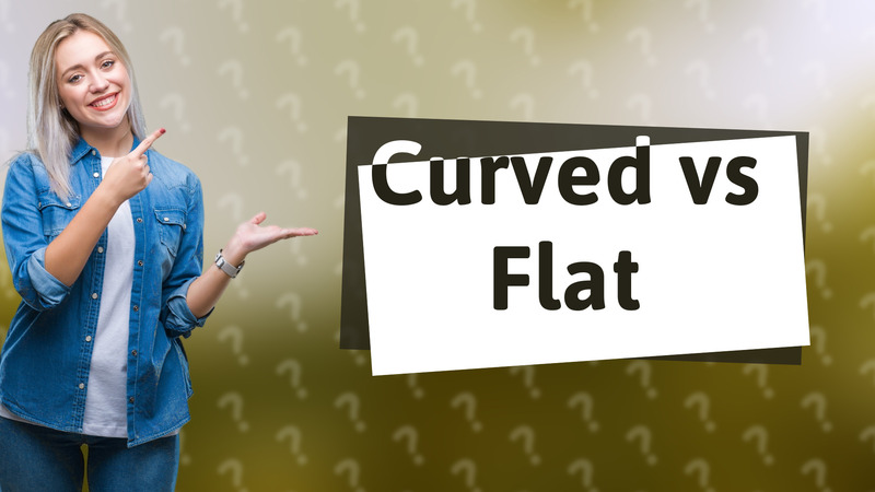 Curved vs Flat