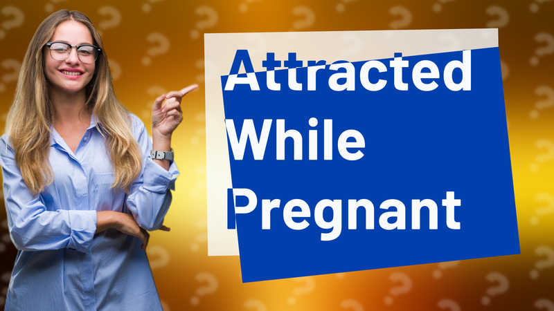 Attracted While Pregnant