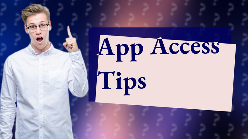 App Access Tips