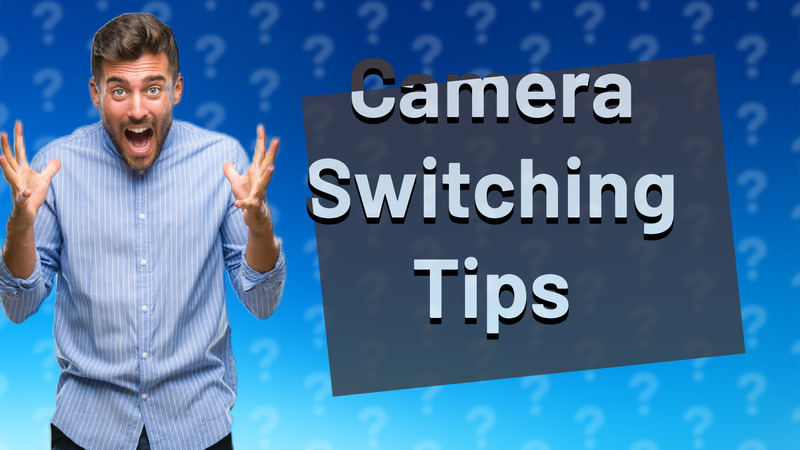 Camera Switching Tips