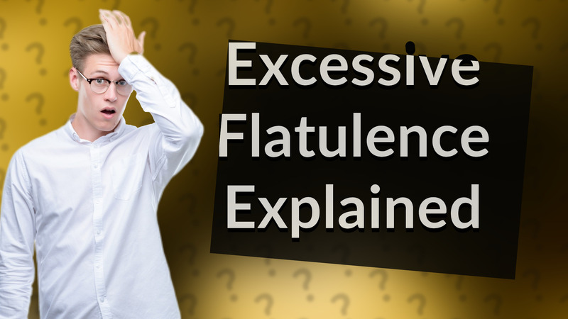 Excessive Flatulence Explained