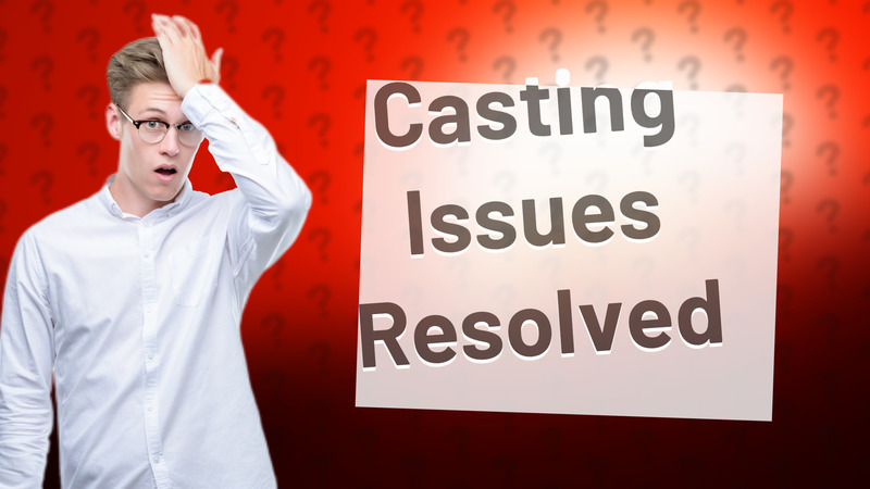 Casting Issues Resolved