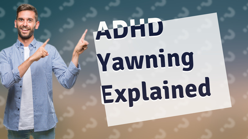 ADHD Yawning Explained