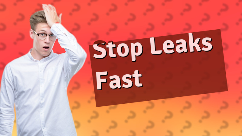 Stop Leaks Fast