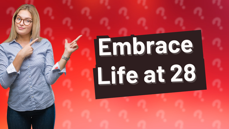 Embrace Life at 28