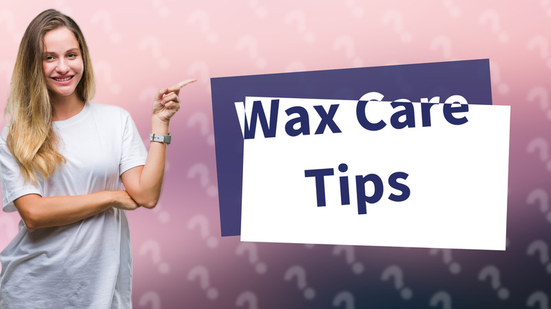 Wax Care Tips