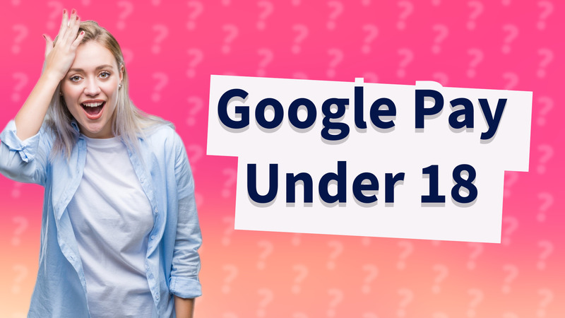 Google Pay Under 18