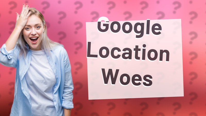 Google Location Woes