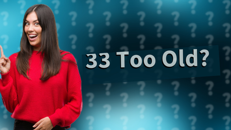 33 Too Old?