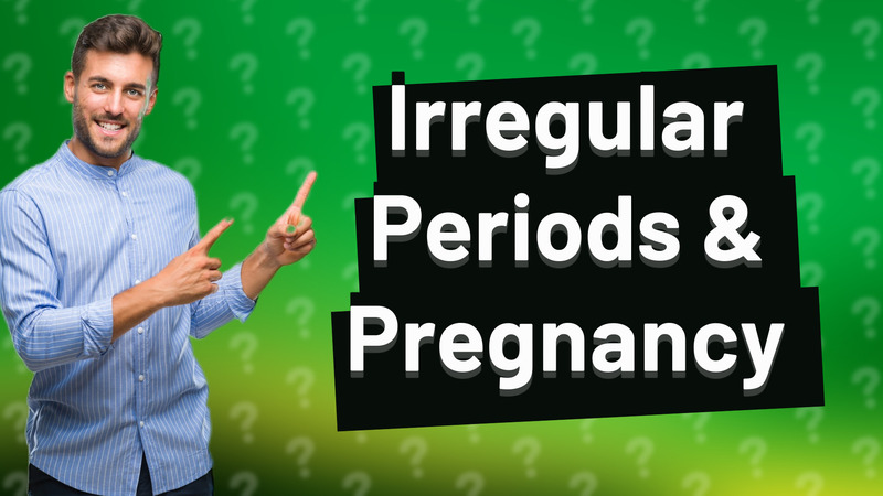 Irregular Periods & Pregnancy
