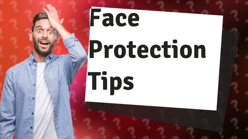 Face Protection Tips