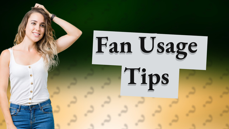 Fan Usage Tips