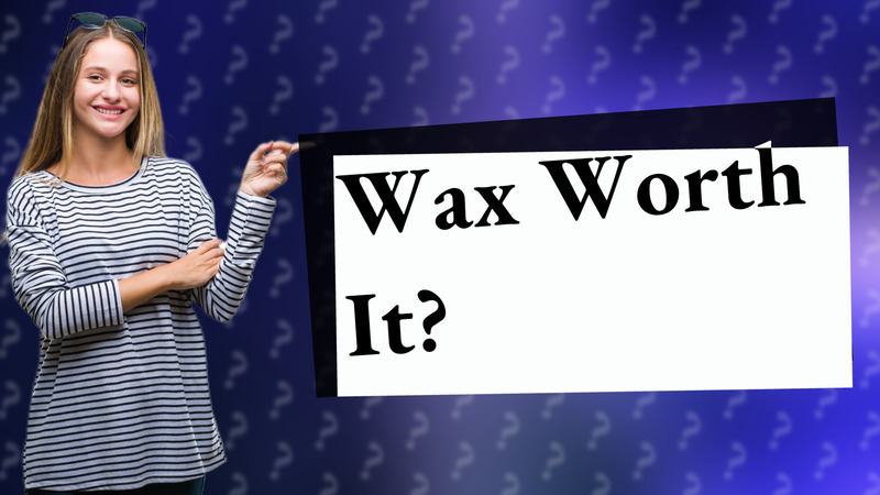 Wax Worth It?