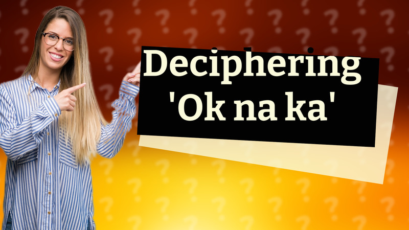 Deciphering 'Ok na ka'