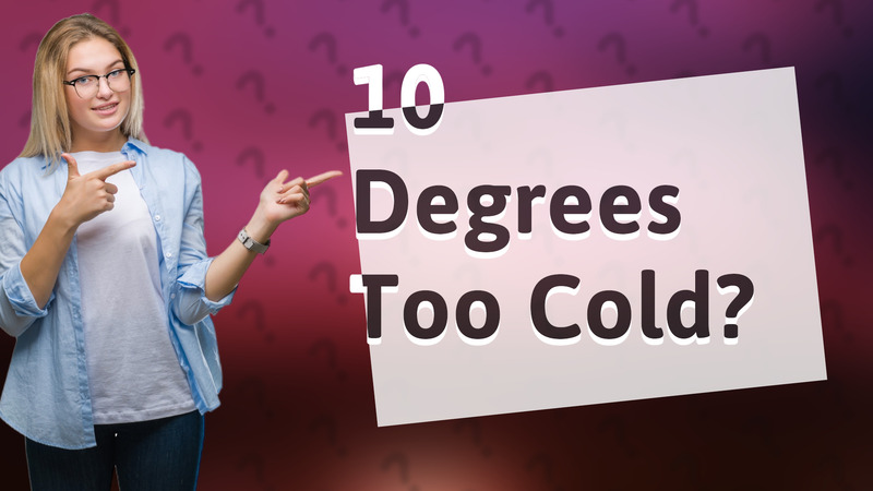 10 Degrees Too Cold?