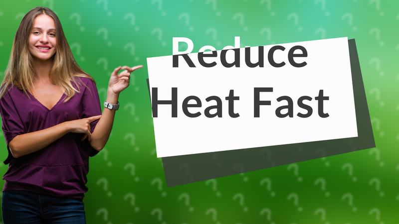 Reduce Heat Fast