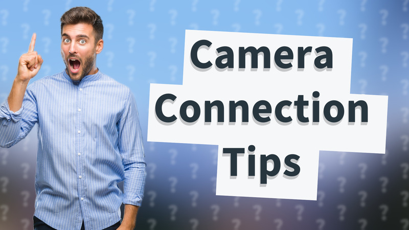 Camera Connection Tips
