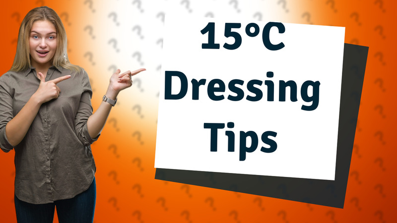 15°C Dressing Tips