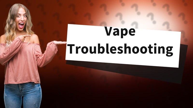 Vape Troubleshooting