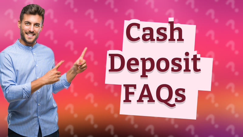 Cash Deposit FAQs