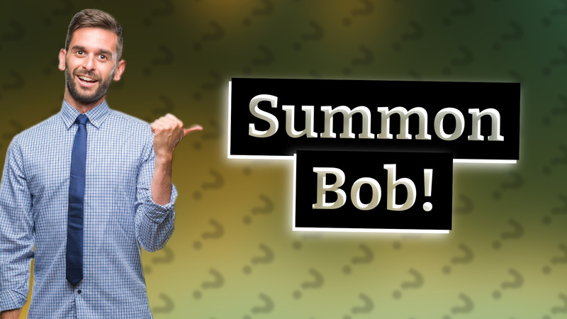 Summon Bob!